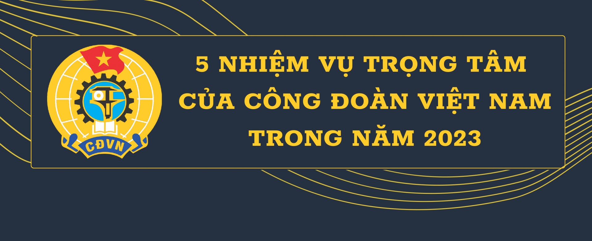 5 nhiệm vụ trọng tâm của Công đoàn Việt Nam trong năm 2023