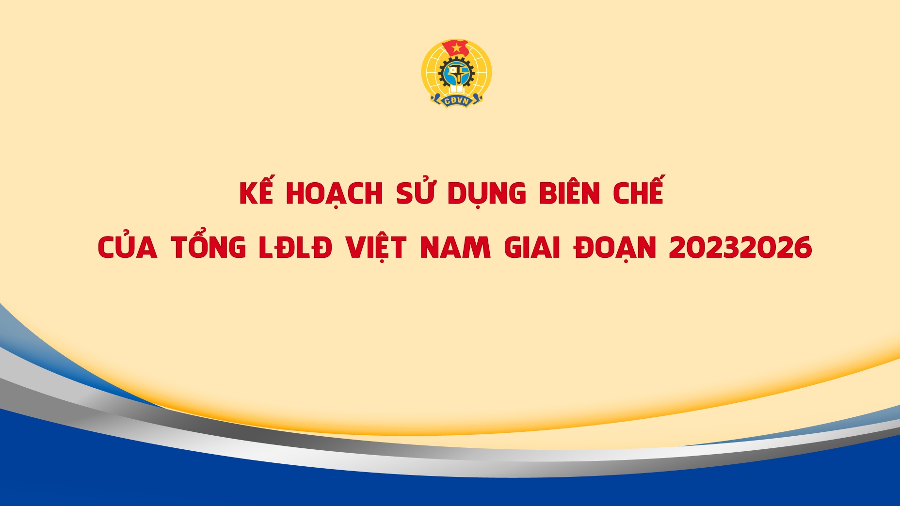 Kế hoạch sử dụng biên chế của Tổng Liên đoàn Lao động Việt Nam giai đoạn 2023-2026
