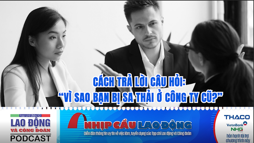 Cách trả lời câu hỏi: “Vì sao bạn bị sa thải ở công ty cũ?”