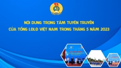 Nội dung tuyên truyền của Tổng LĐLĐ Việt Nam tháng 5/2023