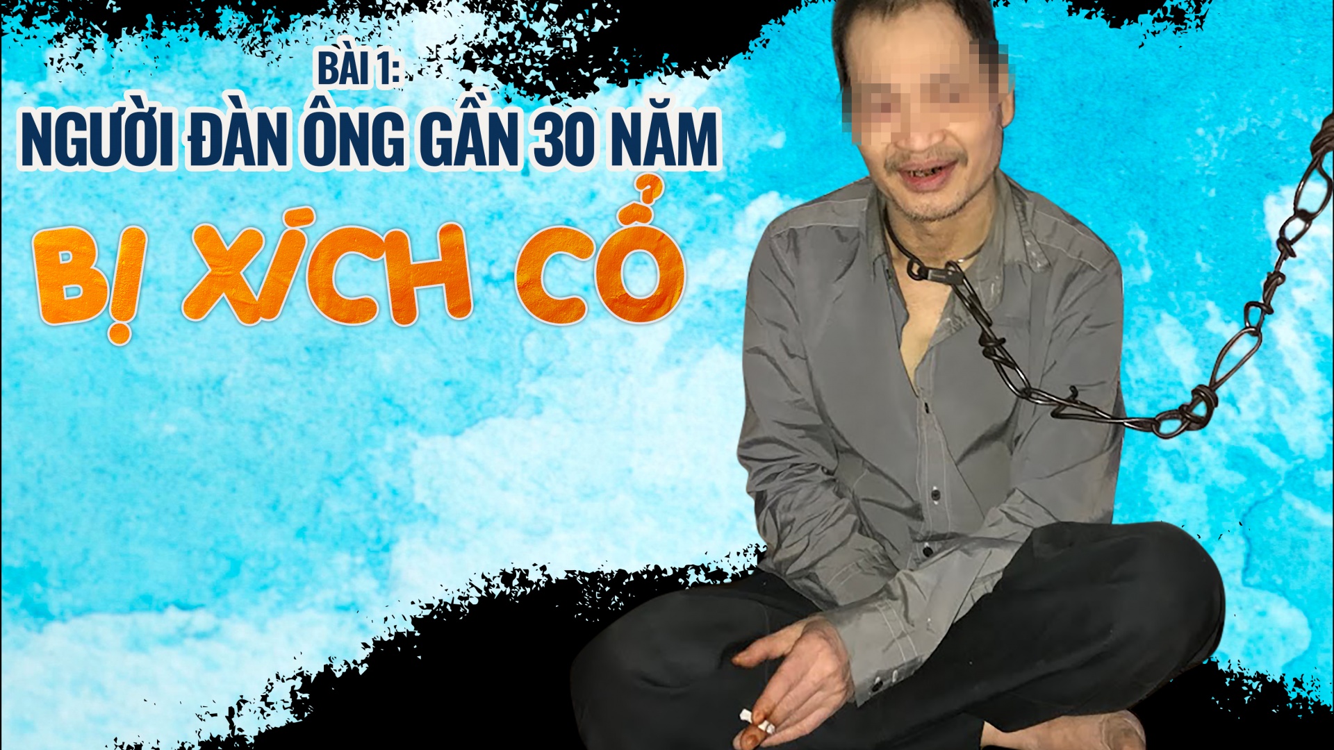 Bài 1: Người đàn ông gần 30 năm bị xích cổ