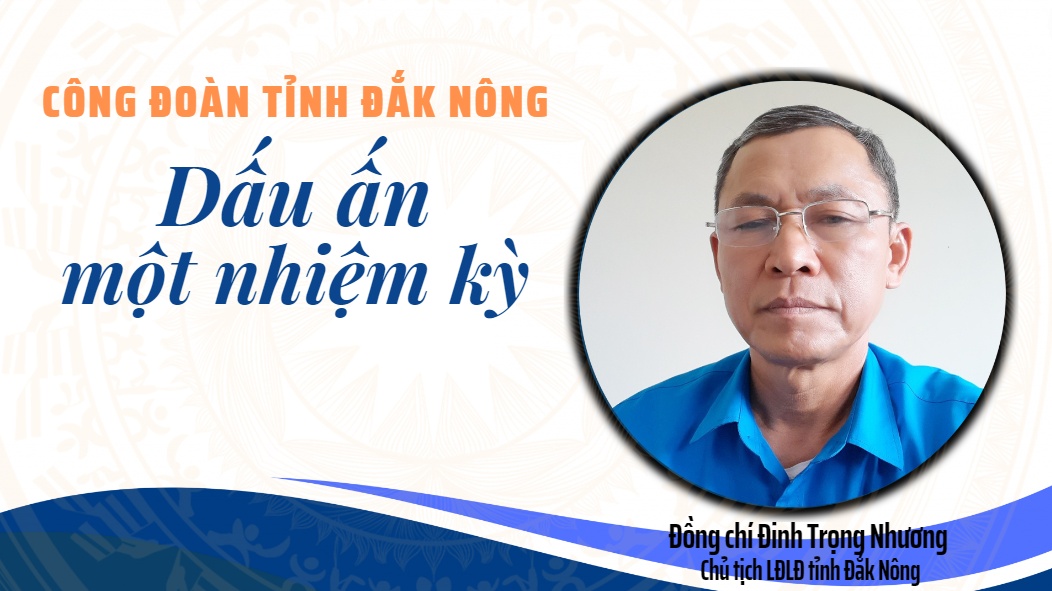 Công đoàn tỉnh Đắk Nông: Dấu ấn một nhiệm kỳ