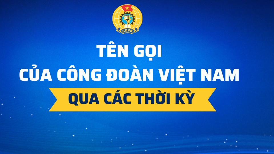 Tên gọi của Công đoàn Việt Nam qua các thời kỳ