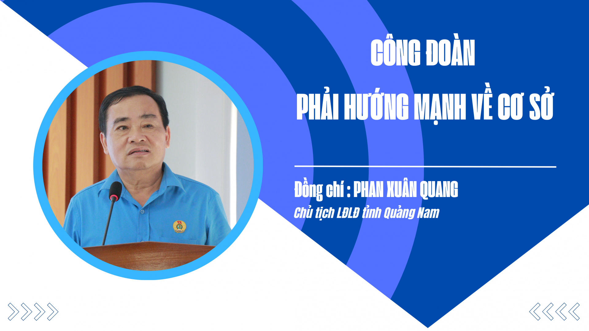 Chủ tịch LĐLĐ Quảng Nam Phan Xuân Quang: “Công đoàn phải hướng mạnh về cơ sở”