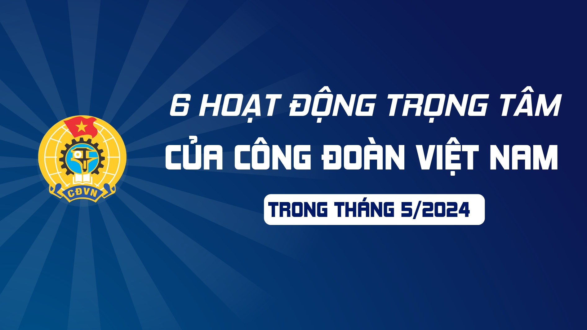 6 hoạt động trọng tâm của Công đoàn Việt Nam trong tháng 5/2024