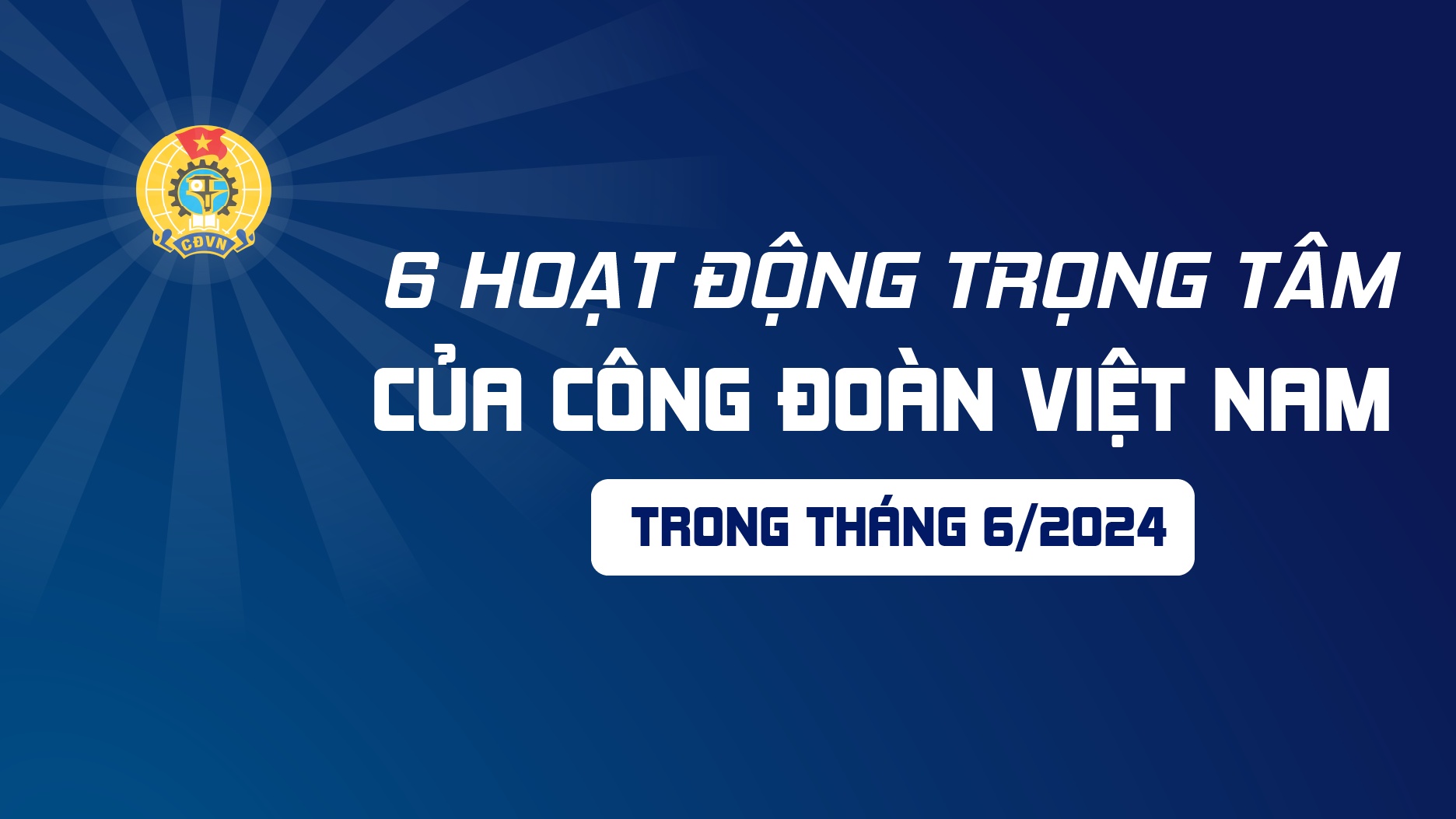 6 hoạt động trọng tâm của Công đoàn Việt Nam trong tháng 6/2024