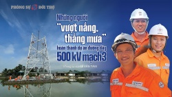 Những người “vượt nắng, thắng mưa” hoàn thành dự án đường dây 500 kV mạch 3