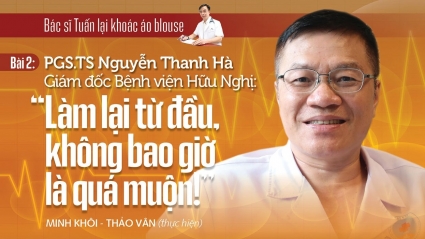 Bác sĩ Nguyễn Quang Tuấn - Tuấn "tim" lại khoác áo blouse: Làm lại từ đầu không bao giờ là quá muộn!