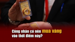 Công nhân có nên mua vàng vào thời điểm này?