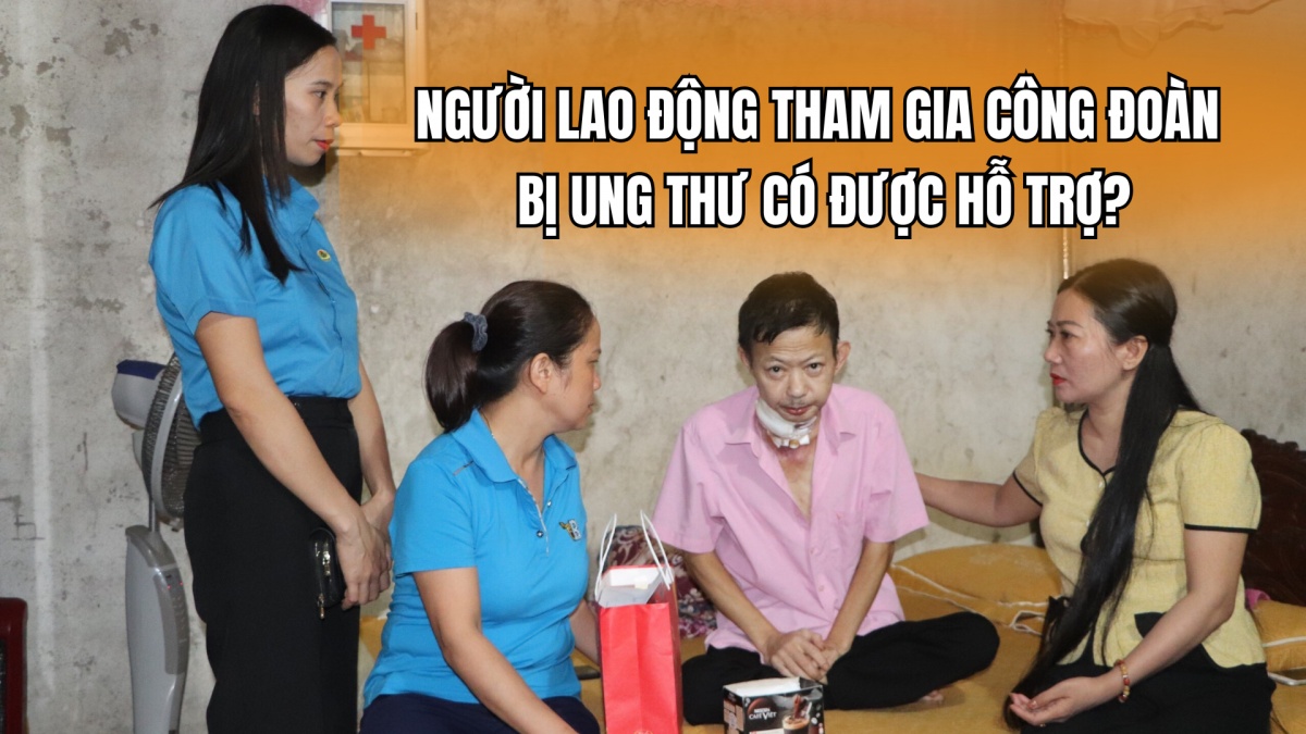 Người lao động tham gia Công đoàn, bị ung thư có được hỗ trợ?