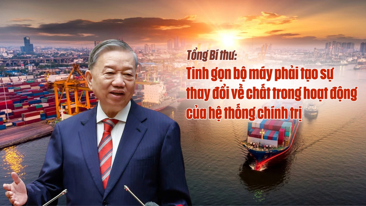 Tổng Bí thư: Tinh gọn bộ máy phải tạo sự thay đổi về chất trong hoạt động của hệ thống chính trị