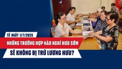 Từ ngày 1/7/2025, những trường hợp nào nghỉ hưu sớm sẽ không bị trừ lương hưu?