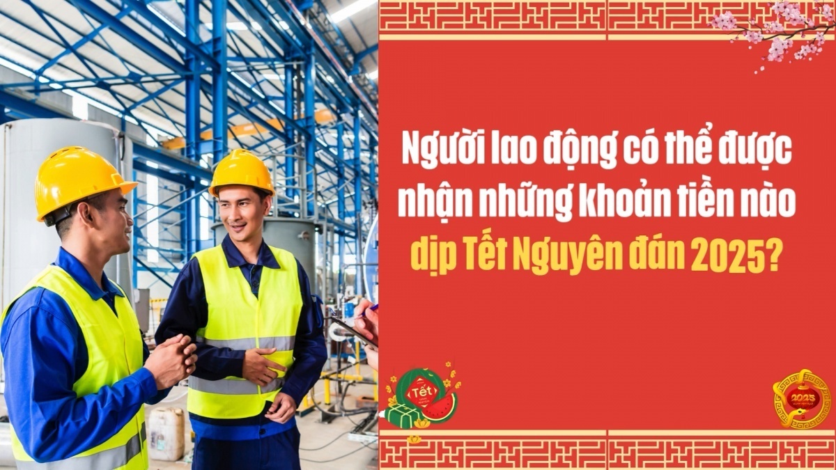 Người lao động có thể được nhận những khoản tiền nào dịp Tết Nguyên đán Ất Tỵ 2025?