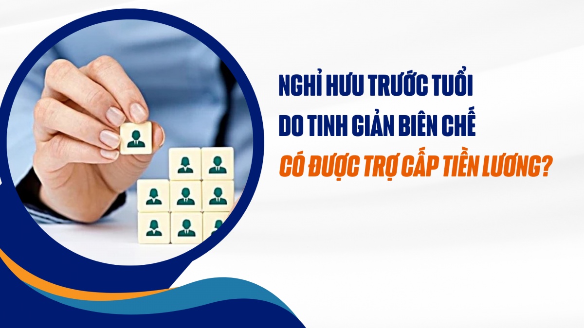 Nghỉ hưu trước tuổi do tinh giản biên chế có được trợ cấp tiền lương?