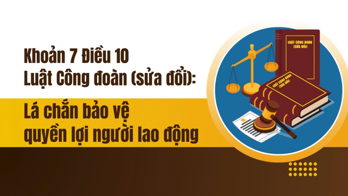 Khoản 7 Điều 10 Luật Công đoàn (sửa đổi): Lá chắn bảo vệ quyền lợi người lao động