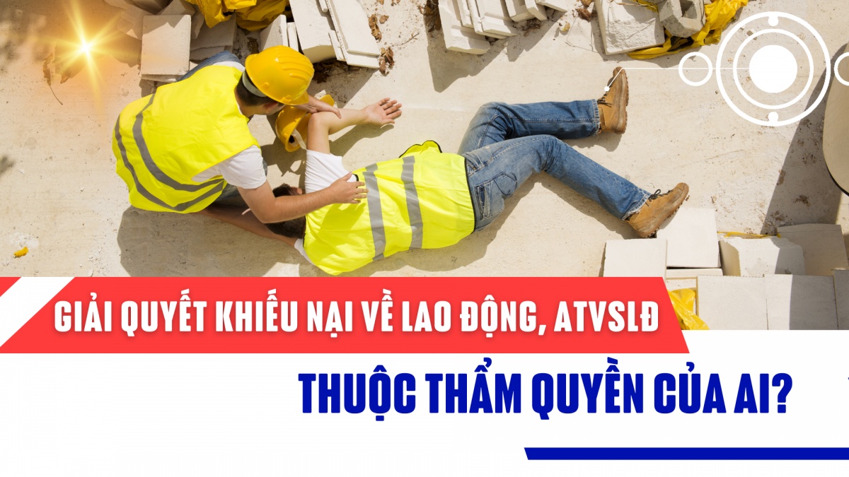 Giải quyết khiếu nại về lao động, an toàn vệ sinh lao động thuộc thẩm quyền của ai?