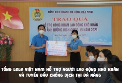Tổng LĐLĐ Việt Nam hỗ trợ người lao động khó khăn và tuyến đầu chống dịch tại Đà Nẵng