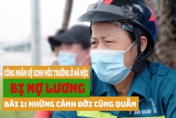 Công nhân vệ sinh môi trường ở Hà Nội bị nợ lương – Bài 1: Những cảnh đời cùng quẫn