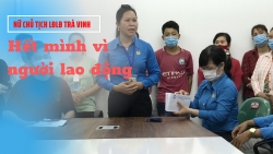 Chủ tịch LĐLĐ tỉnh Trà Vinh: Hết mình vì người lao động