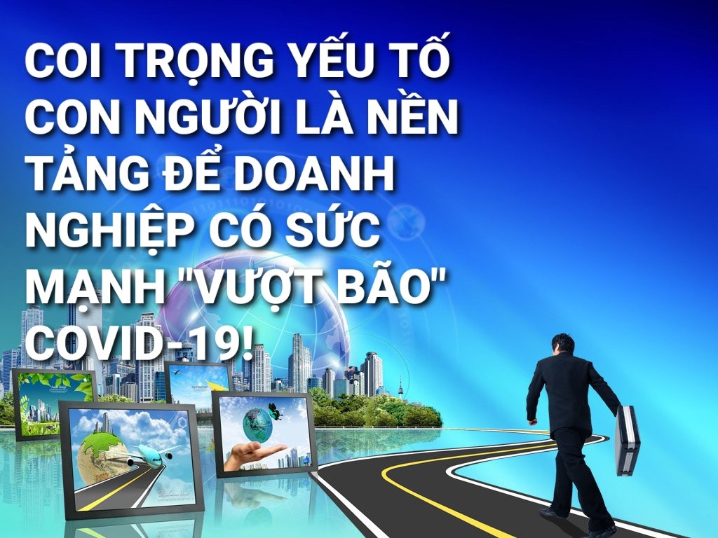 Coi trọng yếu tố con người là nền tảng để doanh nghiệp có sức mạnh “vượt bão” Covid-19!