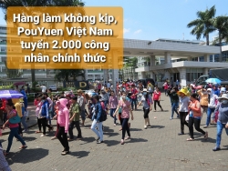 Hàng làm không kịp, PouYuen Việt Nam tuyển 2.000 công nhân chính thức