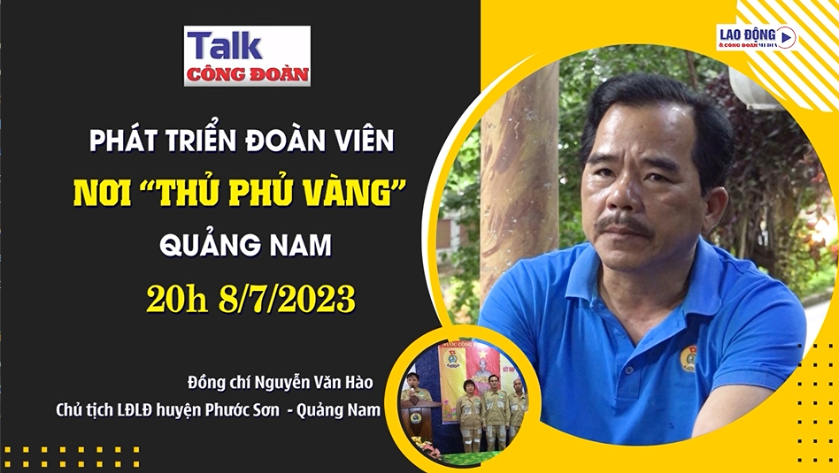 Đón xem Talk Công đoàn: Phát triển đoàn viên nơi “thủ phủ vàng” Quảng Nam