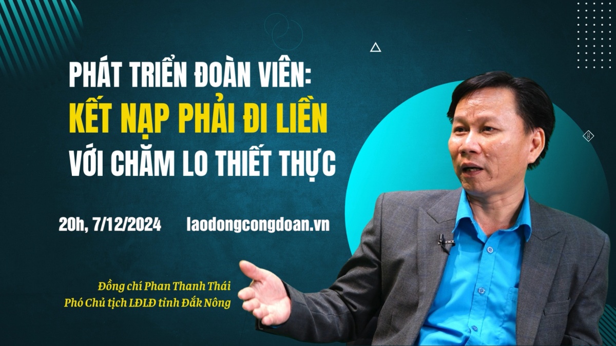 Đón xem Talk Công đoàn: Phát triển đoàn viên: kết nạp phải đi liền với chăm lo thiết thực