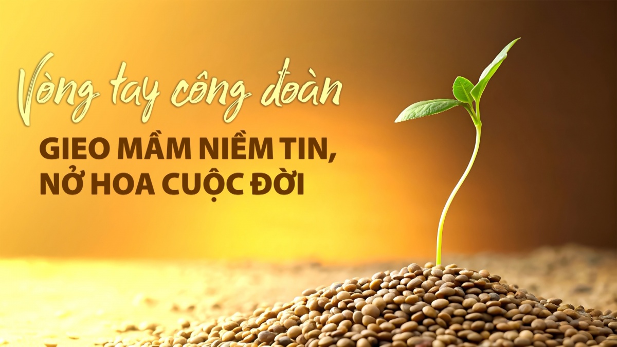 Vòng tay công đoàn: Gieo mầm niềm tin, nở hoa cuộc đời