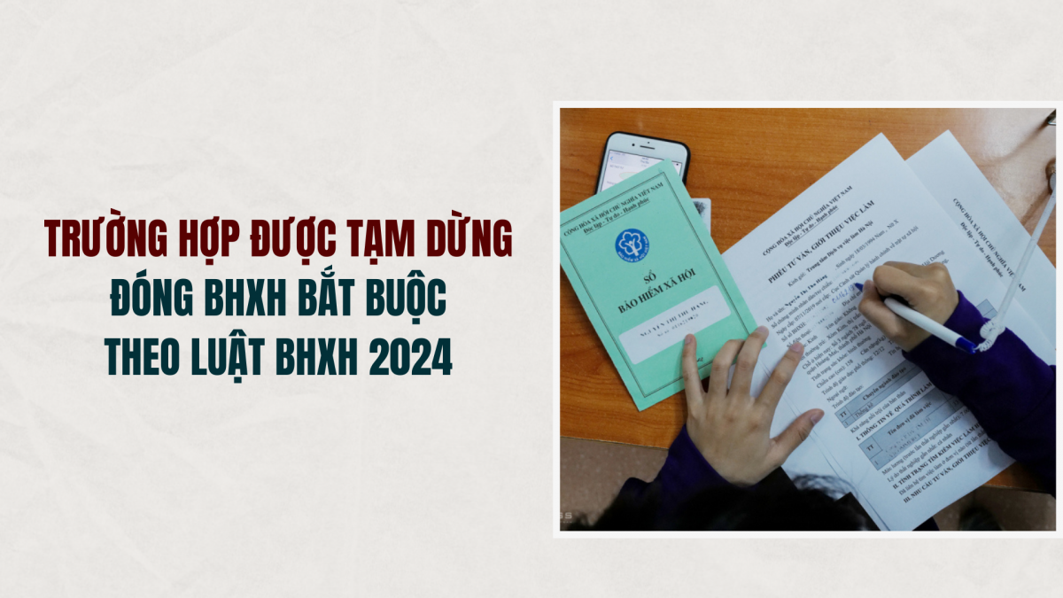 Trường hợp được tạm dừng đóng BHXH bắt buộc theo luật bhxh 2024