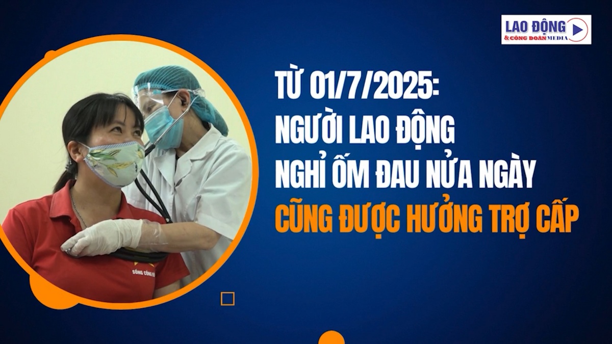 Từ 1/7/2025, người lao động nghỉ ốm nửa ngày được hưởng trợ cấp